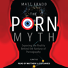 The Porn Myth : Exposing the Reality Behind the Fantasy of Pornography - Matt Fradd