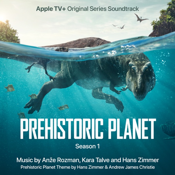 Prehistoric Planet: Season 1 (Apple TV+ Original Series Soundtrack) - Anže Rozman, Kara Talve & Hans Zimmer