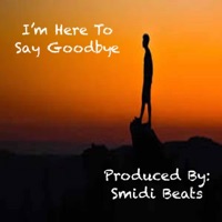 I'm Here To Say Goodbye - Single - Smidi Beats