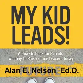 My Kid Leads!: A How-to Book for Parents Wanting to Raise Future Leaders Today (Unabridged)