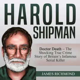 Harold Shipman: Doctor Death: The Shocking True Crime Story of Britain’s Infamous Serial Killer (Unabridged)