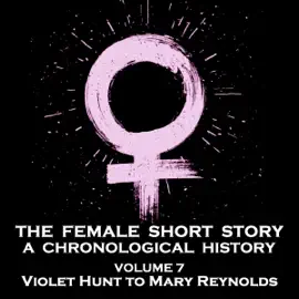 The Female Short Story - A Chronological History - Volume 7: May Sinclair to Mary Austin