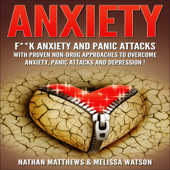 Anxiety: F--k Anxiety and Panic Attacks with Proven Non-Drug Approaches to Overcome Anxiety, Panic Attacks and Depression! (Unabridged) - Nathan Matthews &amp; Melissa Watson Cover Art