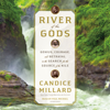 River of the Gods: Genius, Courage, and Betrayal in the Search for the Source of the Nile (Unabridged) - Candice Millard
