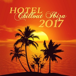 Hotel Chillout Ibiza 2017 (Amazing Chill Out Cocktail Bar Songs, Summer Tropical Party, Beach Party, Relax & Chill Lounge Music)