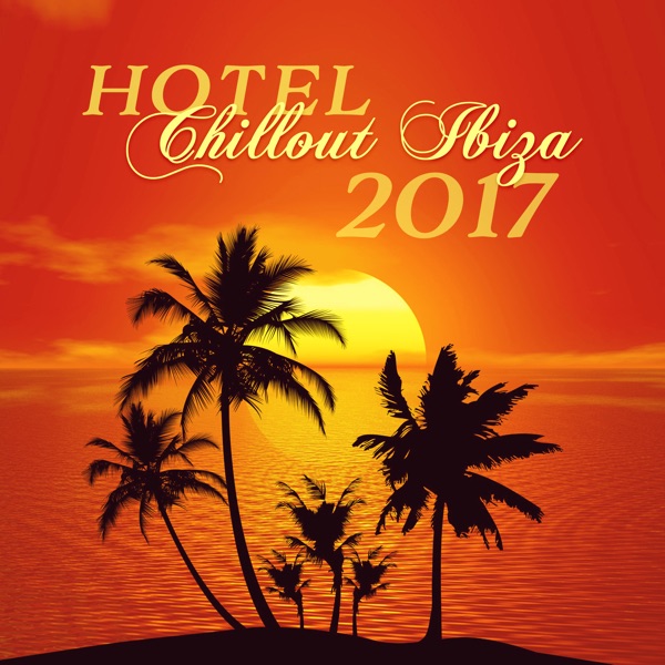 Hotel Chillout Ibiza 2017 (Amazing Chill Out Cocktail Bar Songs, Summer Tropical Party, Beach Party, Relax & Chill Lounge Music)