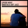 Lovers Night – Smoothe & Soft Jazz, Music for Romantic Evening, Slow and Gentle Sounds, Sensual Lounge for Intimate Moments