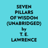 Seven Pillars Of Wisdom (Unabridged) - T. E. Lawrence