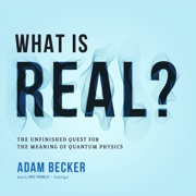 What Is Real?: The Unfinished Quest for the Meaning of Quantum Physics - Adam Becker