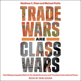 Trade Wars Are Class Wars : How Rising Inequality Distorts the Global Economy and Threatens International Peace