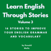 Learn English Through Stories: Volume 3: Learn English Through Stories: 16 Stories to Improve Your English Grammar and English Vocabulary (Unabridged) - Donald Wells