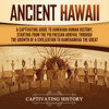 Ancient Hawaii: A Captivating Guide to Hawaiian Human History, Starting from the Polynesian Arrival Through the Growth of a Civilization to Kamehameha the Great (Unabridged) - Captivating History