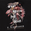 What Moves the Dead - T. Kingfisher