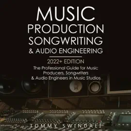 Music Production, Songwriting & Audio Engineering: 2022+ Edition: The Professional Guide for Music Producers, Songwriters & Audio Engineers in Music Studios (Music Business, Computer Music, EDM, Producing Music, Songwriting, Book 1) (Unabridged)