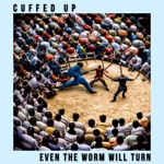 Cuffed Up - Even the Worm Will Turn