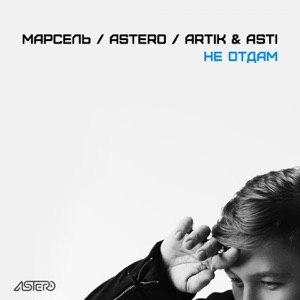 Марсель & Astero Не отдам (feat. Artik & Asti)