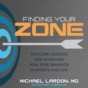 Finding Your Zone : Ten Core Lessons for Achieving Peak Performance in Sports and Life - Michael Lardon, MD