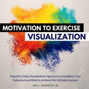 Motivation to Exercise Visualization: Powerful Daily Visualization Hypnosis to Condition Your Subconsious Mind to Achieve the Ultimate Success (Unabridged) - Will Johnson Jr.