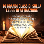 10 Grandi Classici sulla Legge di Attrazione - Neville Goddard, Florence Scovel Shinn, Genevieve Behrend, Prentice Mulford & R. H. Jarrett