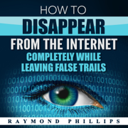 How to Disappear from the Internet Completely While Leaving False Trails: How to Be Anonymous Online (Unabridged)