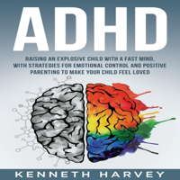 ADHD Raising an Explosive Child with a Fast Mind: With Strategies for Emotional Control and Positive Parenting to Make Your Child Feel Loved (Unabridged) - Kenneth Harvey Cover Art