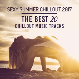 Sexy Summer Chillout 2017: The Best 20 Chillout Music Tracks – Bossa Nova Relaxation Lounge, Electronic Music, Beach Party Mix, Deep Bounce & Chill Everyday