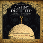 Destiny Disrupted: A History of the World through Islamic Eyes - Tamim Ansary Cover Art