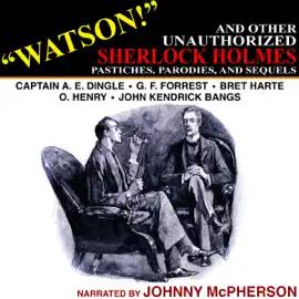 "Watson!" and Other Unauthorized Sherlock Holmes Pastiches, Parodies, and Sequels (Unabridged)