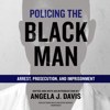 Policing the Black Man: Arrest, Prosecution, and Imprisonment - Angela J. Davis