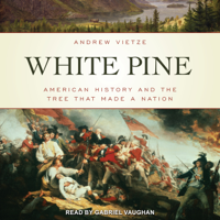 White Pine : American History and the Tree that Made a Nation - Andrew Vietze Cover Art