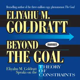 Beyond the Goal : Eliyahu Goldratt Speaks on the Theory of Constraints