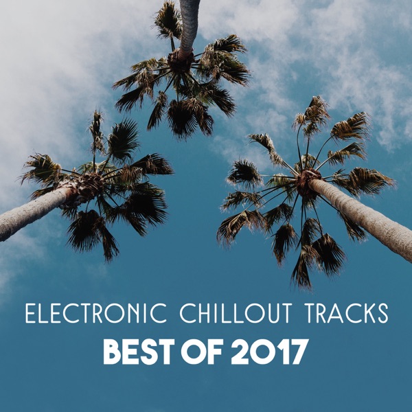 Electronic Chillout Tracks – Best of 2017, Wonderful Relaxing Music, Lounge Chillout Session, Collection of Background Music