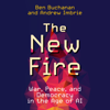 The New Fire : War, Peace, and Democracy in the Age of AI - Ben Buchanan & Andrew Imbrie