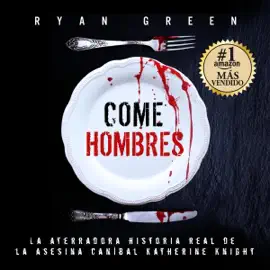 Come Hombres [Man-Eater]: La aterradora historia real de la asesina caníbal Katherine Knight (Crímenes Reales) [The Terrifying True Story of Cannibalistic Killer Katherine Knight (True Crimes)] (Unabridged)