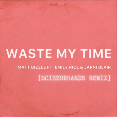 Waste My Time (feat. Emily Rice & Jarni Blair) [Scizzorhands Remix] - Single