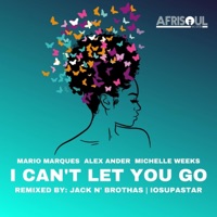 I Can't Let You Go (Jack N' Brothas & Iosupastar Remixes) - Single - Michelle Weeks, Alex Ander & Mario Marques