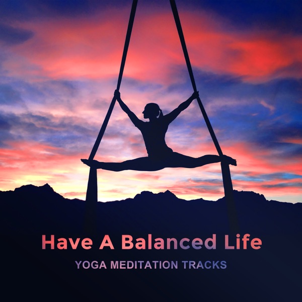 Have a Balanced Life: Yoga Meditation Tracks – The Best Relaxing Nature Sounds, Music for Stress Relief, Yoga Classes Background, Meditation Harmony & Mindfulness