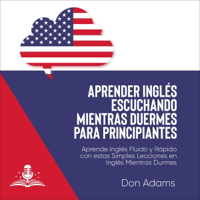 Aprender Inglés Escuchando Mientras Duermes Para Principiantes [Learn English Listening While You Sleep for Beginners]: Aprende Inglés Fluido Y Rápido Con Estas Simples Lecciones en Inglés Mientras Duermes [Learn English Fluent and Fast with These Sim - Don Adams Cover Art