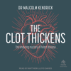 The Clot Thickens : The enduring mystery of heart disease - Dr. Malcolm Kendrick