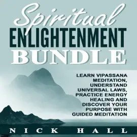 Spiritual Enlightenment Bundle: Learn Vipassana Meditation, Understand Universal Laws, Practice Energy Healing and Discover Your Purpose with Guided Meditation