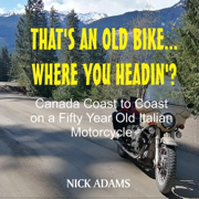 That's an Old Bike—Where You Headin'?: Canada Coast to Coast on a Fifty-Year-Old Italian Motorcycle (Unabridged)