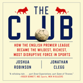 The Club : How the English Premier League Became the Wildest, Richest, Most Disruptive Force in Sports - Joshua Robinson Cover Art