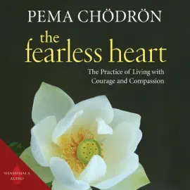 The Fearless Heart: The Practice of Living with Courage and Compassion (Unabridged)