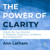 The Power of Clarity: Unleash the True Potential of Workplace Productivity, Confidence, and Empowerment (Unabridged) - Ann Latham