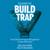 Escaping the Build Trap : How Effective Product Management Creates Real Value - Melissa Perri