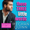 Those Three Little Words (Unabridged) - Meghan Quinn