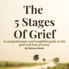 The 5 Stages of Grief: A Comprehensive and Insightful Guide Book to the Grief and Loss Process and Dealing with It (Unabridged) - Behnay Books