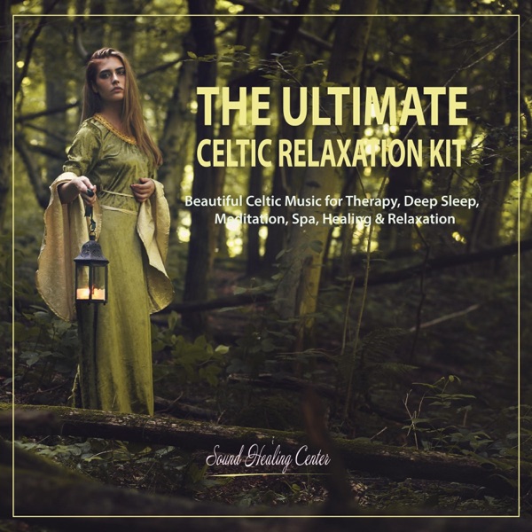 The Ultimate Celtic Relaxation Kit: Beautiful Celtic Music for Therapy, Deep Sleep, Meditation, Spa, Healing & Relaxation