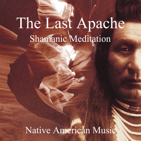 The Last Apache: Shamanic Meditation - Native American Music, Tribal Journey of Indian Spirit