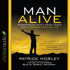 Man Alive : Transforming a Man's Seven Primal Needs into a Powerful Spiritual Life